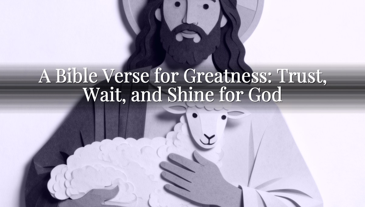 A Bible Verse for Greatness: Trust, Wait, and Shine for God