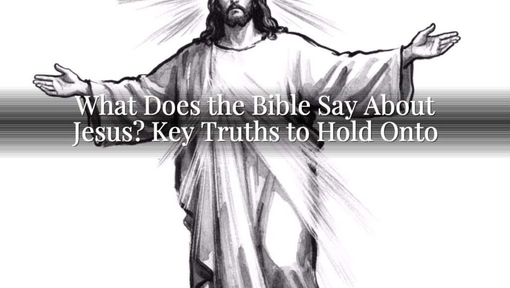 What Does the Bible Say About Jesus? Key Truths to Hold Onto