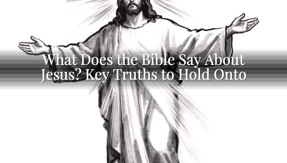 What Does the Bible Say About Jesus? Key Truths to Hold Onto