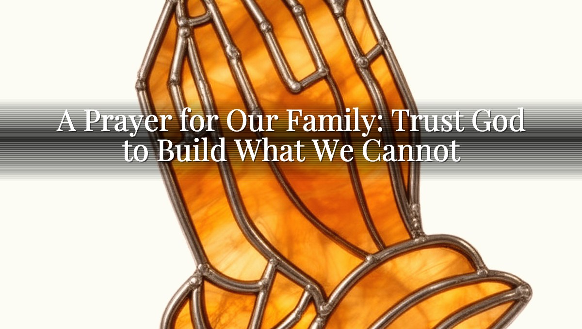A Prayer for Our Family: Trust God to Build What We Cannot