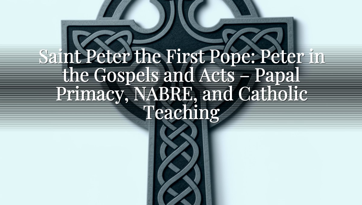 Saint Peter the First Pope: Peter in the Gospels and Acts – Papal Primacy, NABRE, and Catholic Teaching