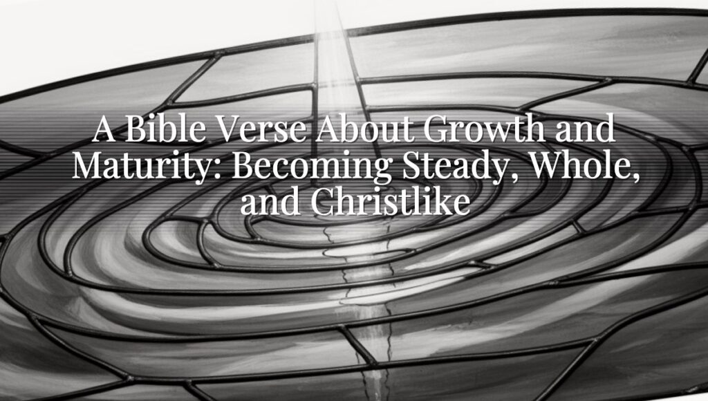 A Bible Verse About Growth and Maturity: Becoming Steady, Whole, and Christlike