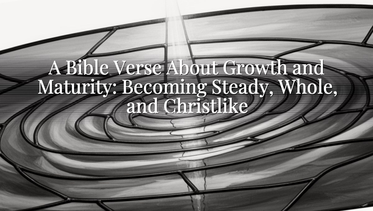 A Bible Verse About Growth and Maturity: Becoming Steady, Whole, and Christlike