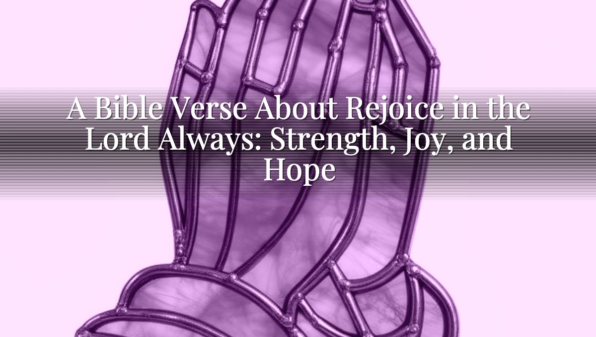 A Bible Verse About Rejoice in the Lord Always: Strength, Joy, and Hope