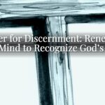 Prayer for Discernment: Renewing the Mind to Recognize God’s Will Prayer for Discernment: Renewing the Mind to Recognize God’s Will
