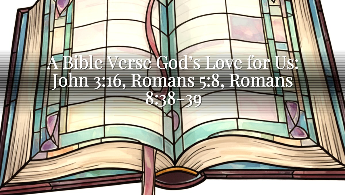 A Bible Verse God’s Love for Us: John 3:16, Romans 5:8, Romans 8:38-39