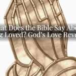 What Does the Bible Say About Being Loved? God’s Love Revealed What Does the Bible Say About Being Loved? God’s Love Revealed
