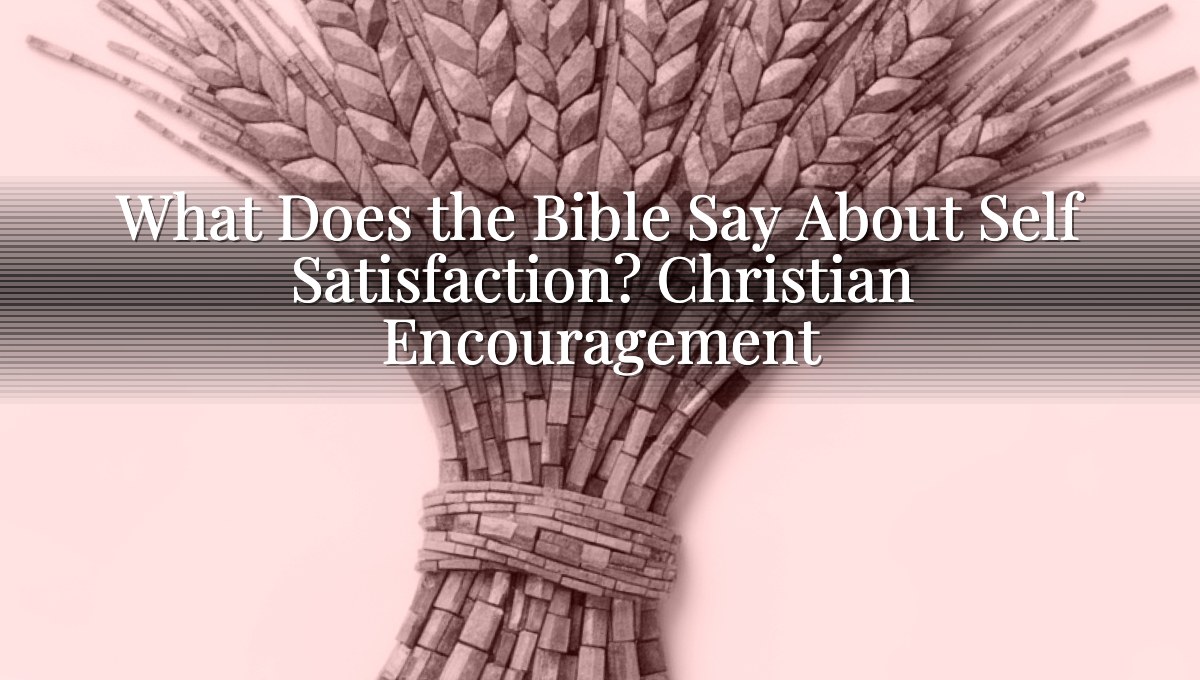 What Does the Bible Say About Self Satisfaction? Christian Encouragement