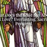 What Does the Bible Say About God’s Love? Everlasting, Sacrificial, Personal What Does the Bible Say About God’s Love? Everlasting, Sacrificial, Personal