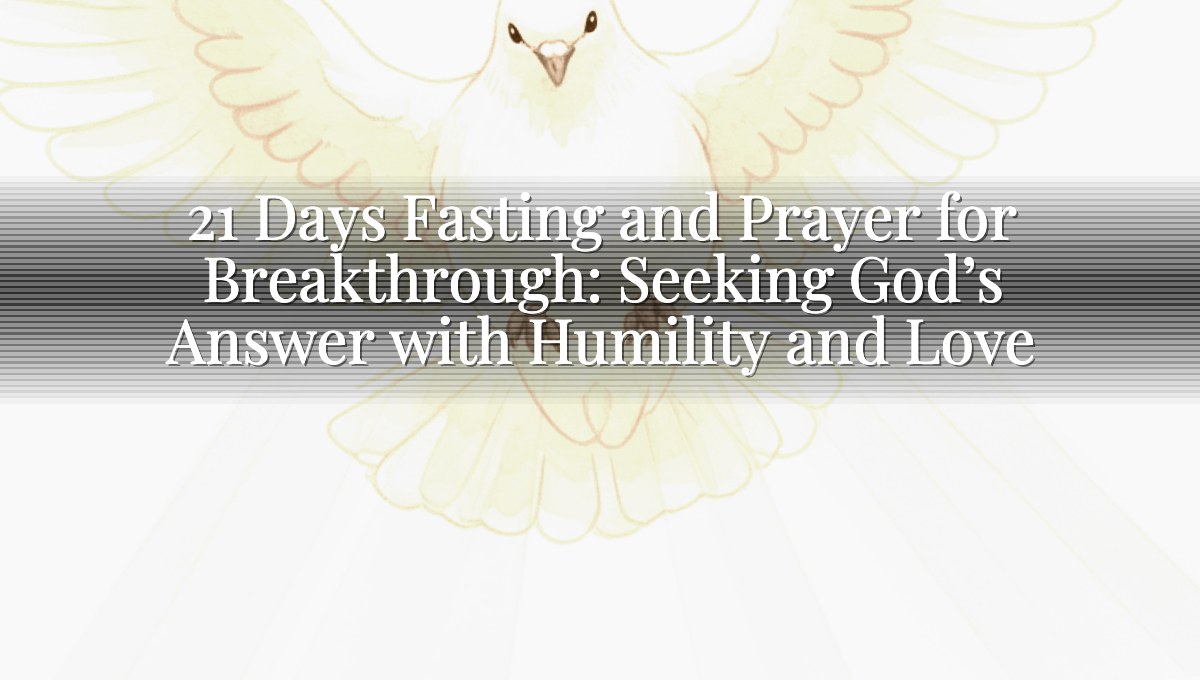 21 Days Fasting and Prayer for Breakthrough: Seeking God’s Answer with Humility and Love