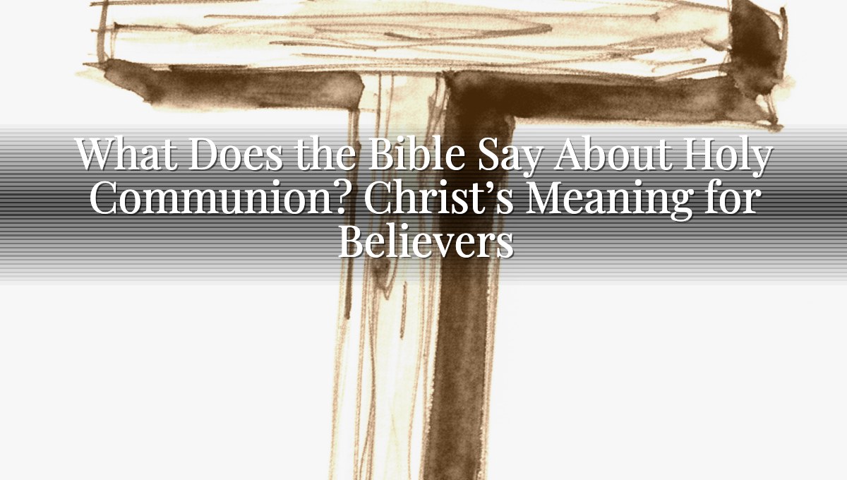 What Does the Bible Say About Holy Communion? Christ’s Meaning for Believers