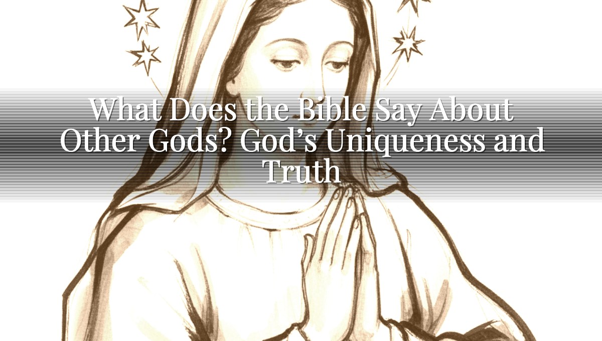 What Does the Bible Say About Other Gods? God’s Uniqueness and Truth