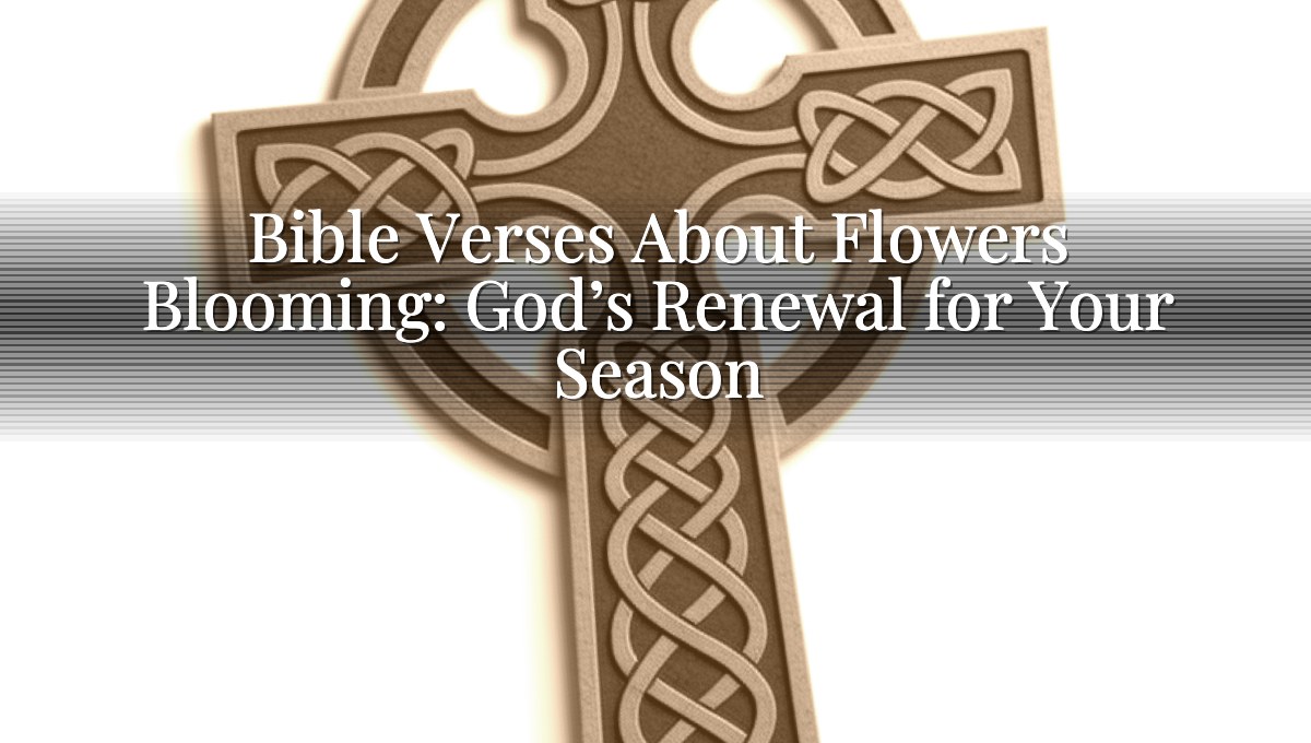 Bible Verses About Flowers Blooming: God’s Renewal for Your Season