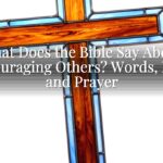 What Does the Bible Say About Encouraging Others? Words, Love, and Prayer