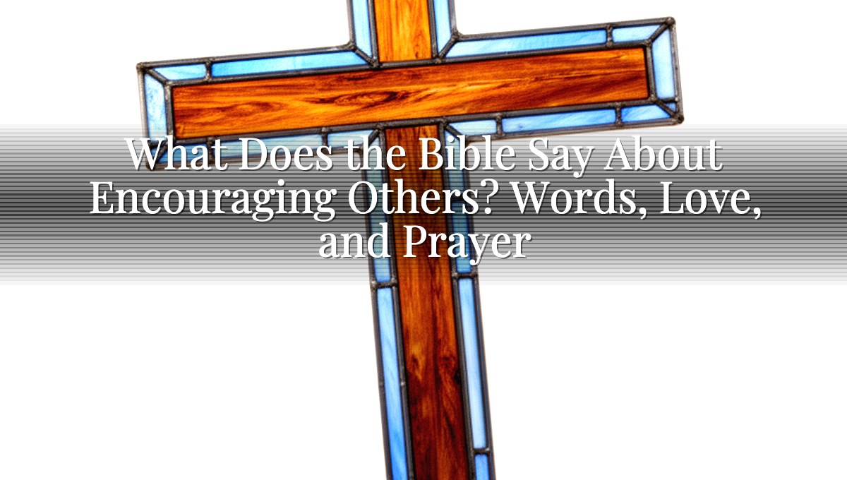 What Does the Bible Say About Encouraging Others? Words, Love, and Prayer