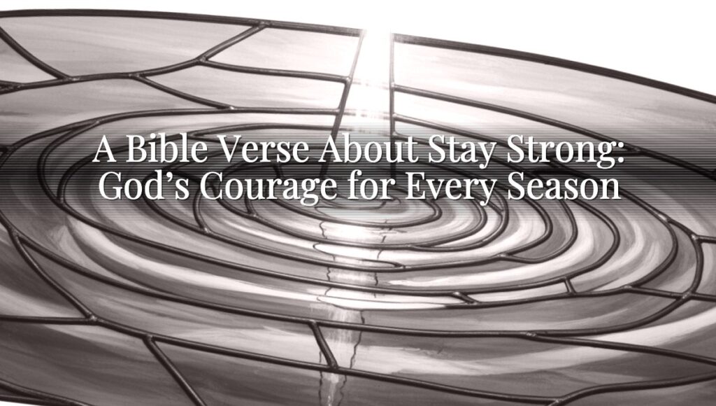 A Bible Verse About Stay Strong: God’s Courage for Every Season