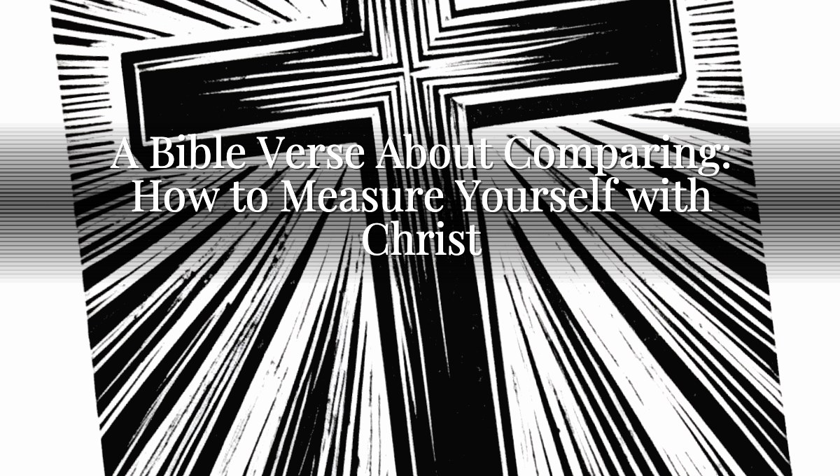 A Bible Verse About Comparing: How to Measure Yourself with Christ