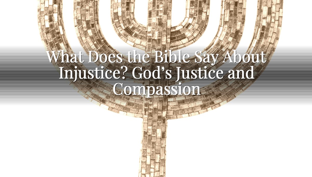 What Does the Bible Say About Injustice? God’s Justice and Compassion