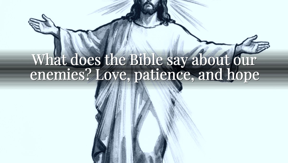 What does the Bible say about our enemies? Love, patience, and hope