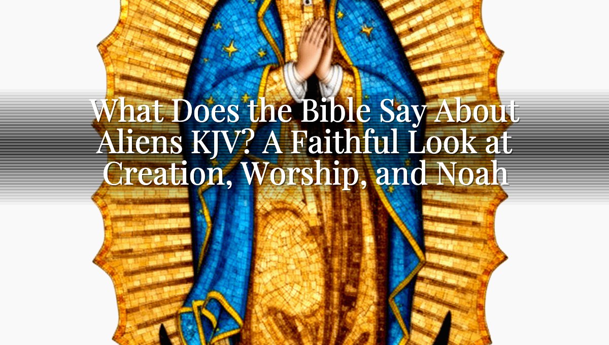 What Does the Bible Say About Aliens KJV? A Faithful Look at Creation, Worship, and Noah