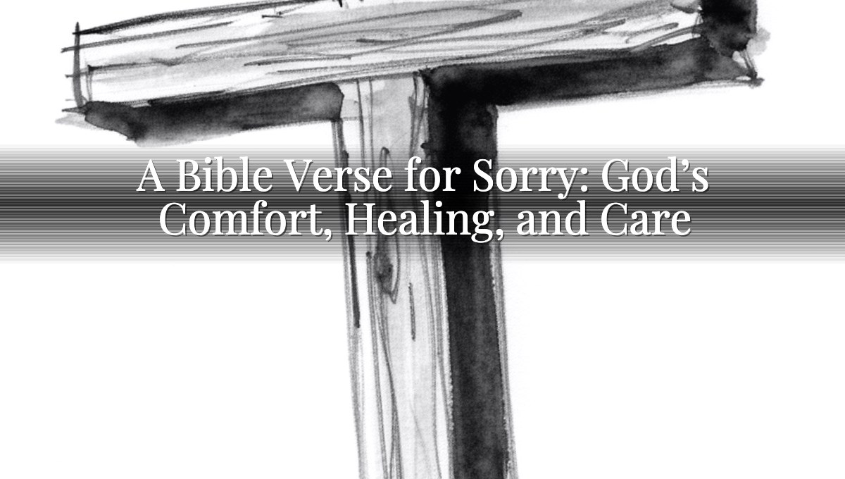 A Bible Verse for Sorry: God’s Comfort, Healing, and Care