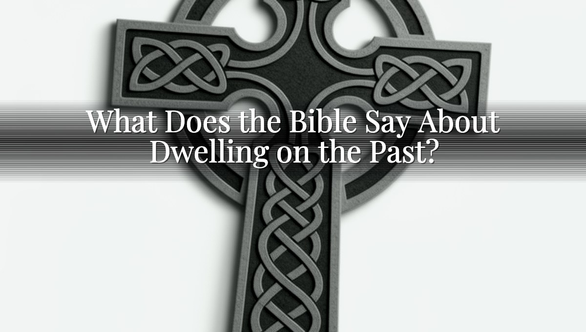 What Does the Bible Say About Dwelling on the Past?