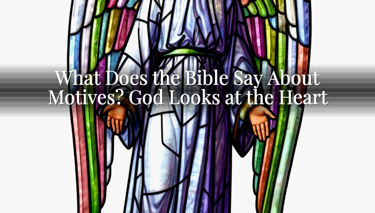What Does the Bible Say About Motives? God Looks at the Heart