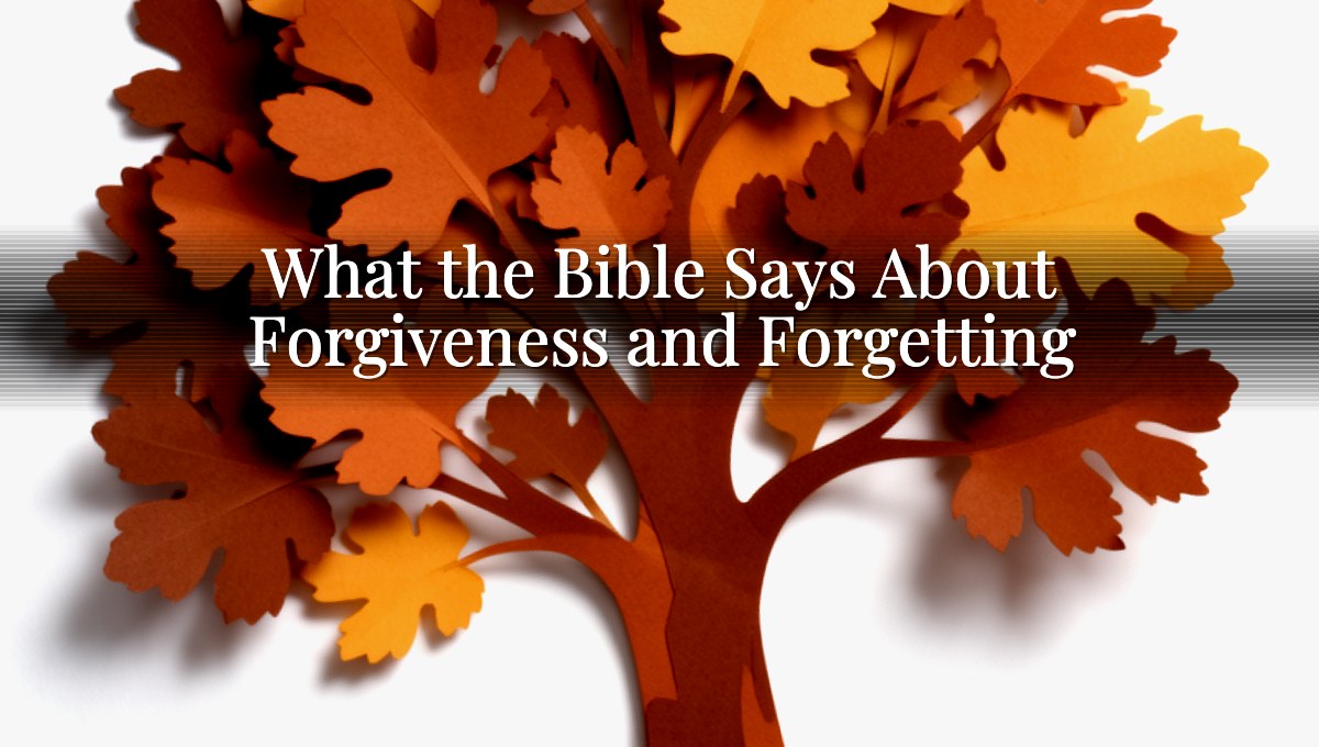 What the Bible Says About Forgiveness and Forgetting
