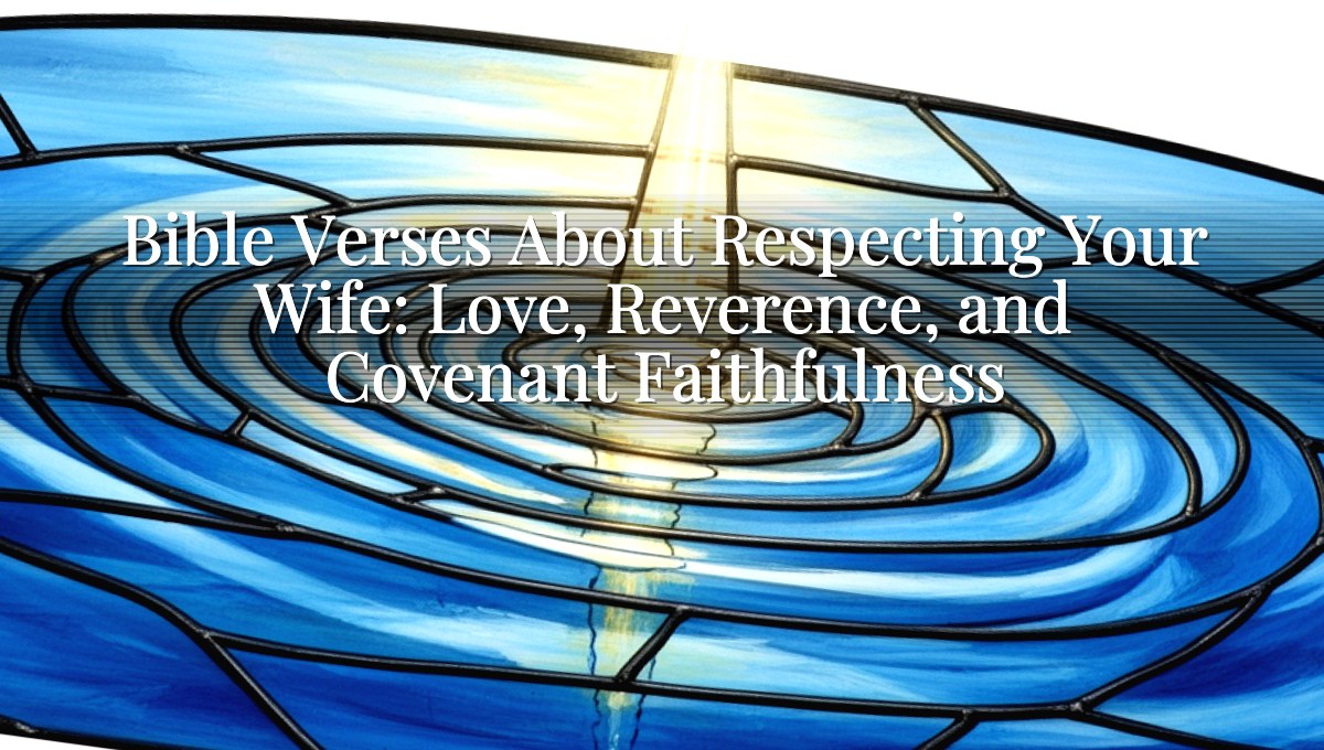 Bible Verses About Respecting Your Wife: Love, Reverence, and Covenant Faithfulness