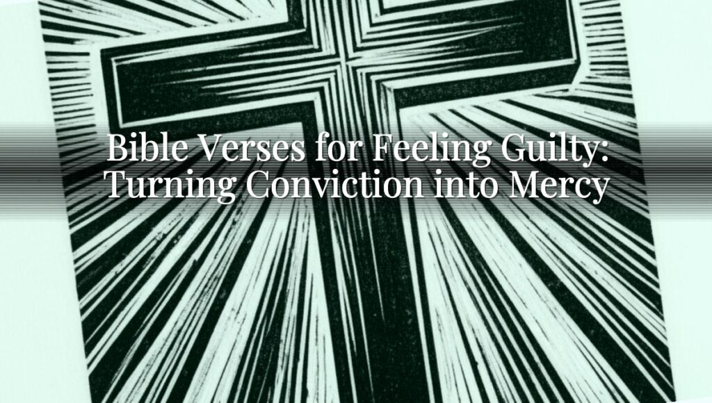 Bible Verses for Feeling Guilty: Turning Conviction into Mercy