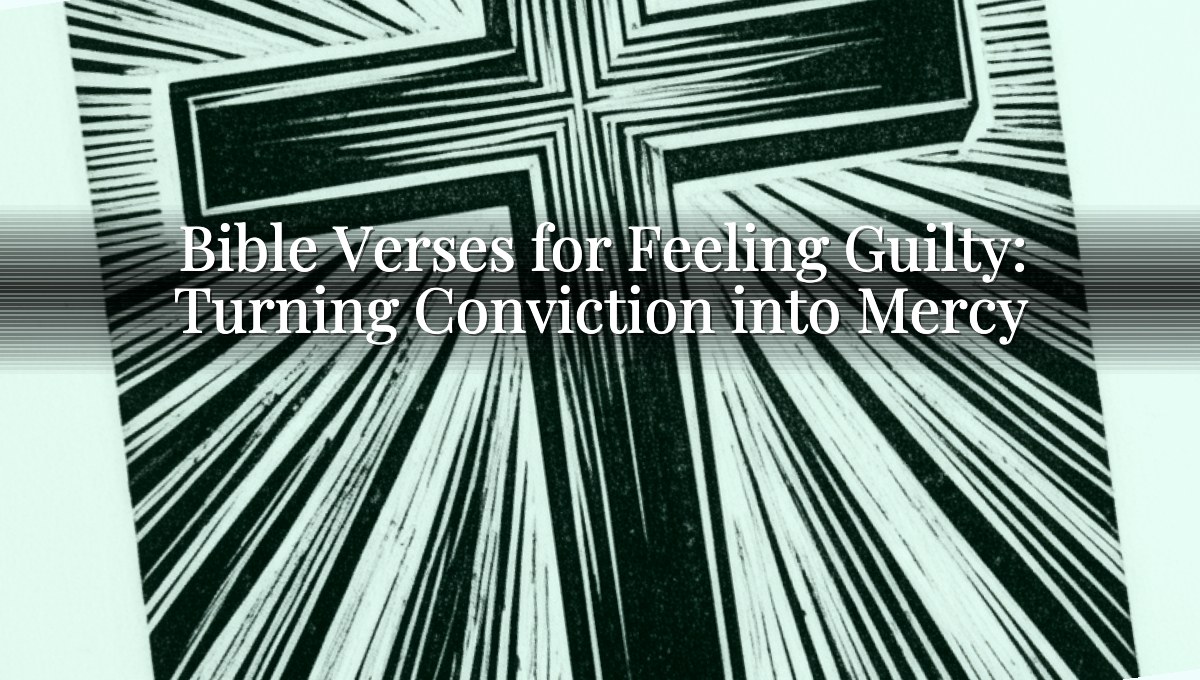 Bible Verses for Feeling Guilty: Turning Conviction into Mercy