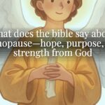 What does the bible say about menopause—hope, purpose, and strength from God What does the bible say about menopause—hope, purpose, and strength from God