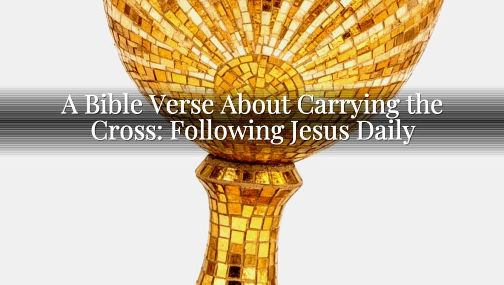 A Bible Verse About Carrying the Cross: Following Jesus Daily
