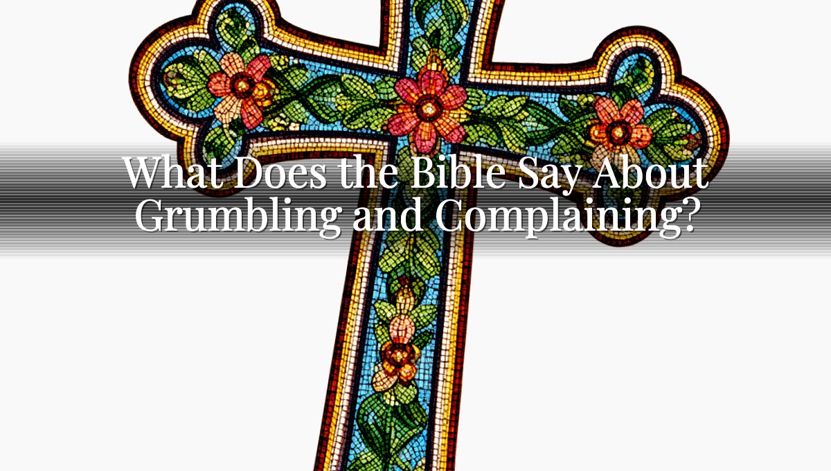 What Does the Bible Say About Grumbling and Complaining?