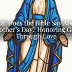 What Does the Bible Say About Mother’s Day? Honoring God Through Love