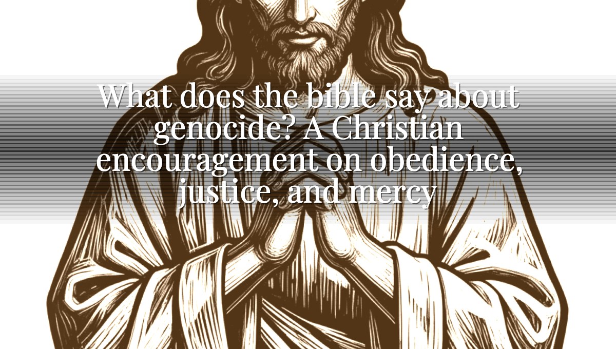 What does the bible say about genocide? A Christian encouragement on obedience, justice, and mercy
