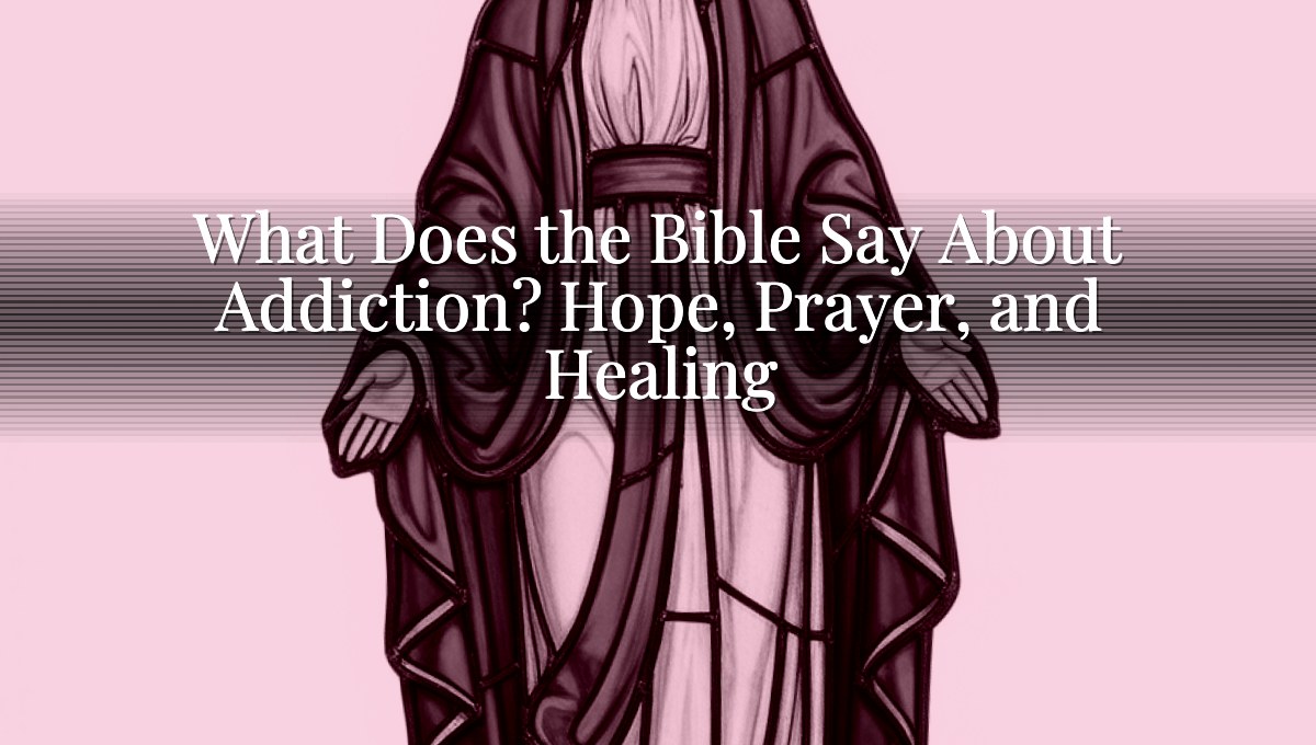 What Does the Bible Say About Addiction? Hope, Prayer, and Healing