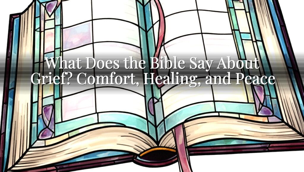 What Does the Bible Say About Grief? Comfort, Healing, and Peace