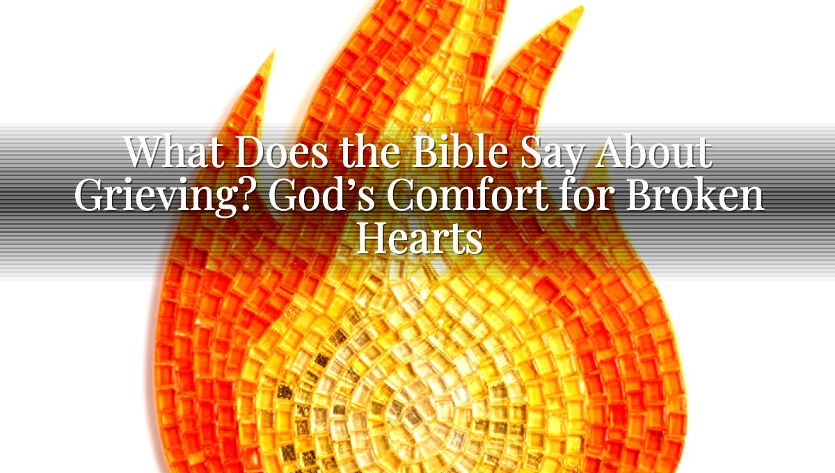 What Does the Bible Say About Grieving? God’s Comfort for Broken Hearts