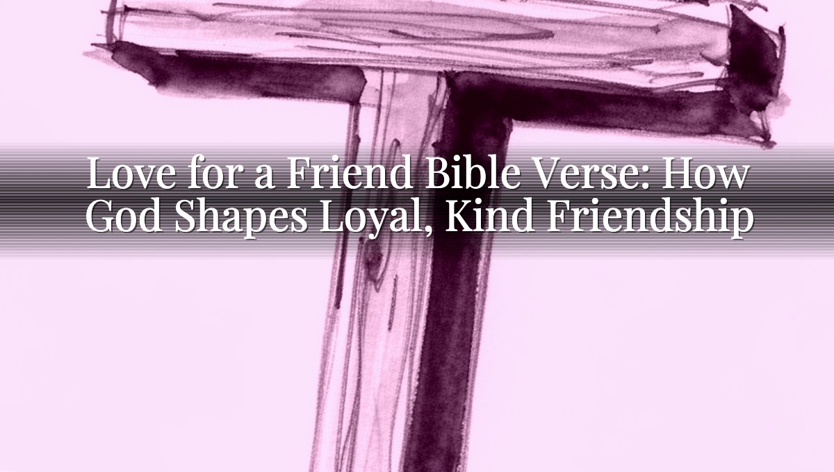 Love for a Friend Bible Verse: How God Shapes Loyal, Kind Friendship