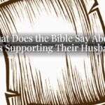 What Does the Bible Say About Wives Supporting Their Husbands? What Does the Bible Say About Wives Supporting Their Husbands?