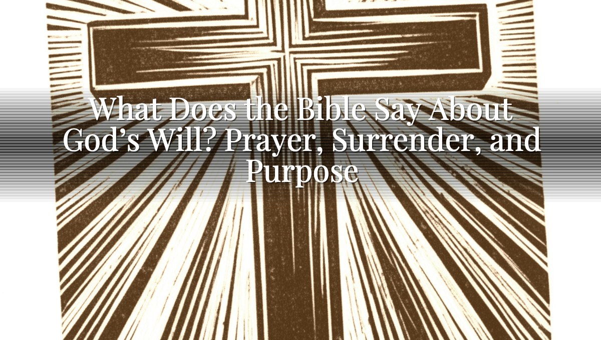 What Does the Bible Say About God’s Will? Prayer, Surrender, and Purpose