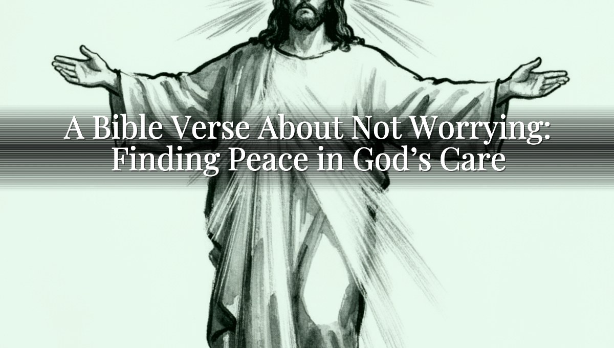 A Bible Verse About Not Worrying: Finding Peace in God’s Care