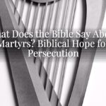 What Does the Bible Say About Martyrs? Biblical Hope for Persecution What Does the Bible Say About Martyrs? Biblical Hope for Persecution