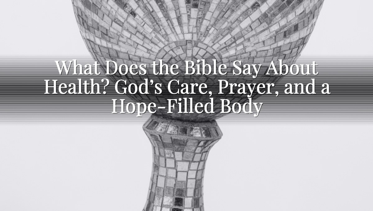 What Does the Bible Say About Health? God’s Care, Prayer, and a Hope-Filled Body