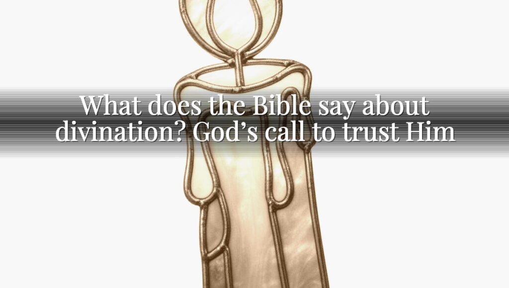 What does the Bible say about divination? God’s call to trust Him
