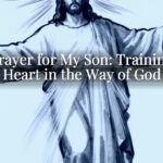 My Prayer for My Son: Training His Heart in the Way of God