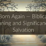 Born Again — Biblical Meaning and Significance in Salvation Born Again — Biblical Meaning and Significance in Salvation