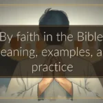 By faith in the Bible: Meaning, examples, and practice
