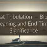 Great Tribulation — Biblical Meaning and End Times Significance